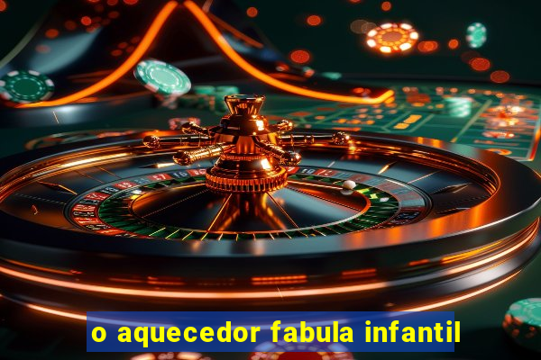 o aquecedor fabula infantil